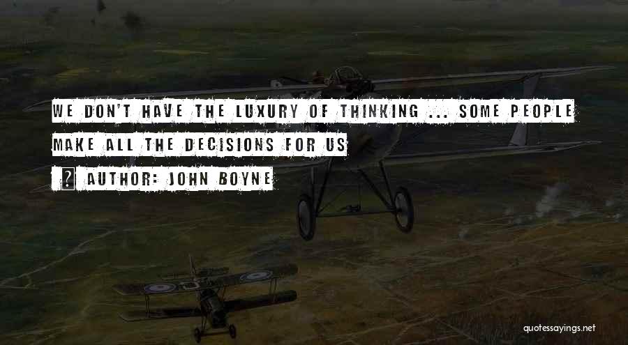 John Boyne Quotes: We Don't Have The Luxury Of Thinking ... Some People Make All The Decisions For Us