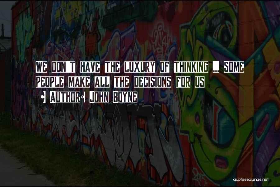 John Boyne Quotes: We Don't Have The Luxury Of Thinking ... Some People Make All The Decisions For Us