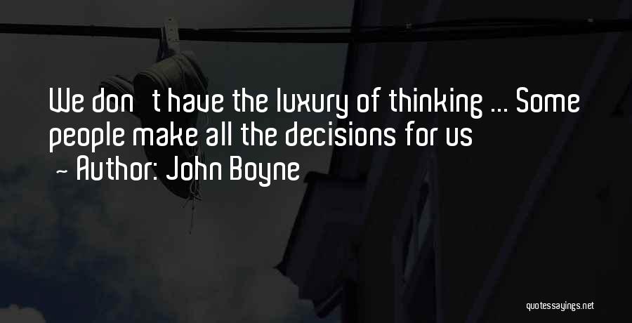 John Boyne Quotes: We Don't Have The Luxury Of Thinking ... Some People Make All The Decisions For Us