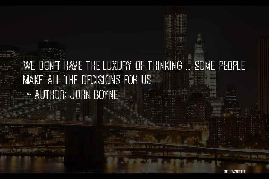 John Boyne Quotes: We Don't Have The Luxury Of Thinking ... Some People Make All The Decisions For Us