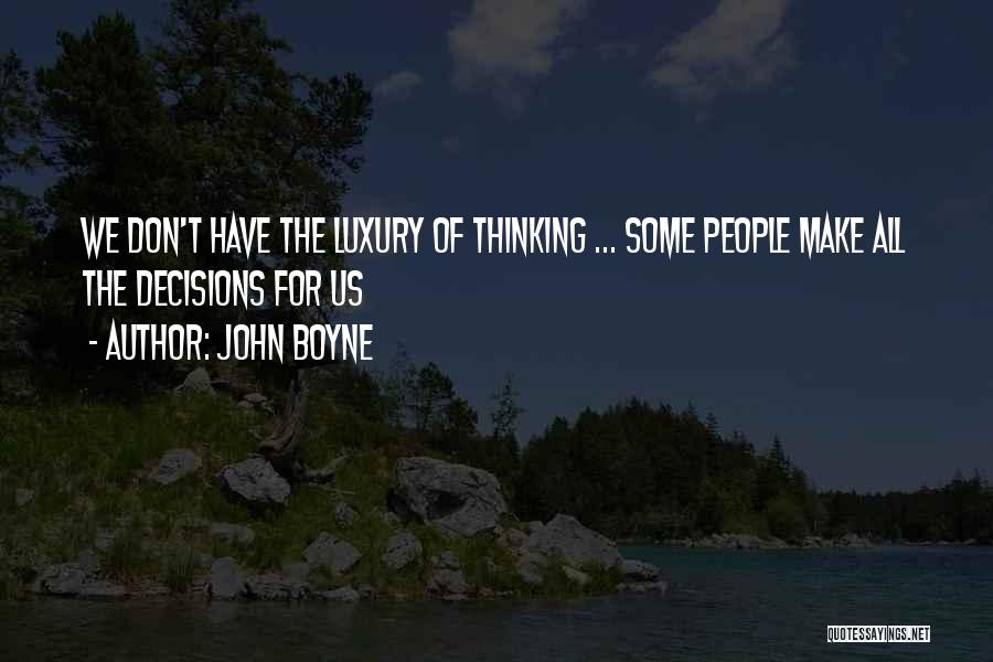 John Boyne Quotes: We Don't Have The Luxury Of Thinking ... Some People Make All The Decisions For Us