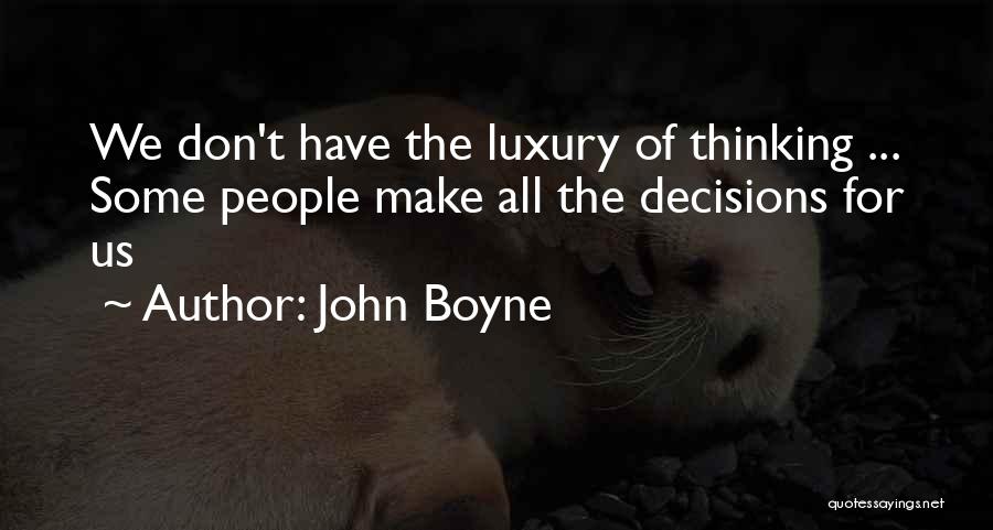 John Boyne Quotes: We Don't Have The Luxury Of Thinking ... Some People Make All The Decisions For Us