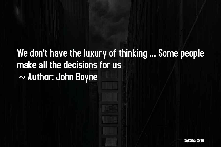 John Boyne Quotes: We Don't Have The Luxury Of Thinking ... Some People Make All The Decisions For Us