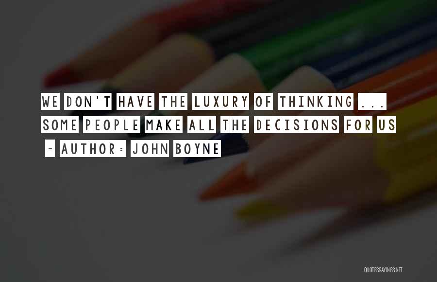 John Boyne Quotes: We Don't Have The Luxury Of Thinking ... Some People Make All The Decisions For Us