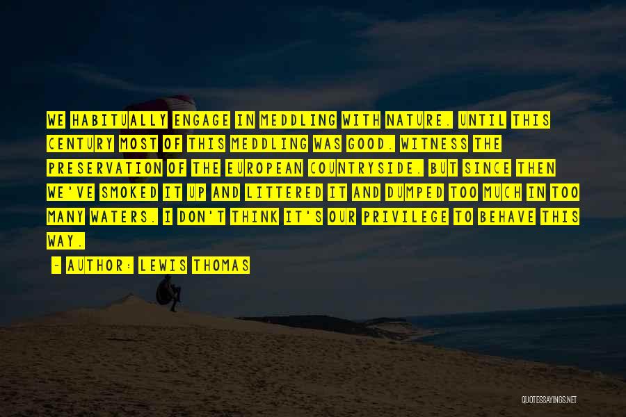 Lewis Thomas Quotes: We Habitually Engage In Meddling With Nature. Until This Century Most Of This Meddling Was Good. Witness The Preservation Of