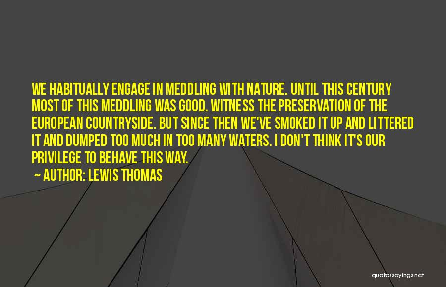 Lewis Thomas Quotes: We Habitually Engage In Meddling With Nature. Until This Century Most Of This Meddling Was Good. Witness The Preservation Of
