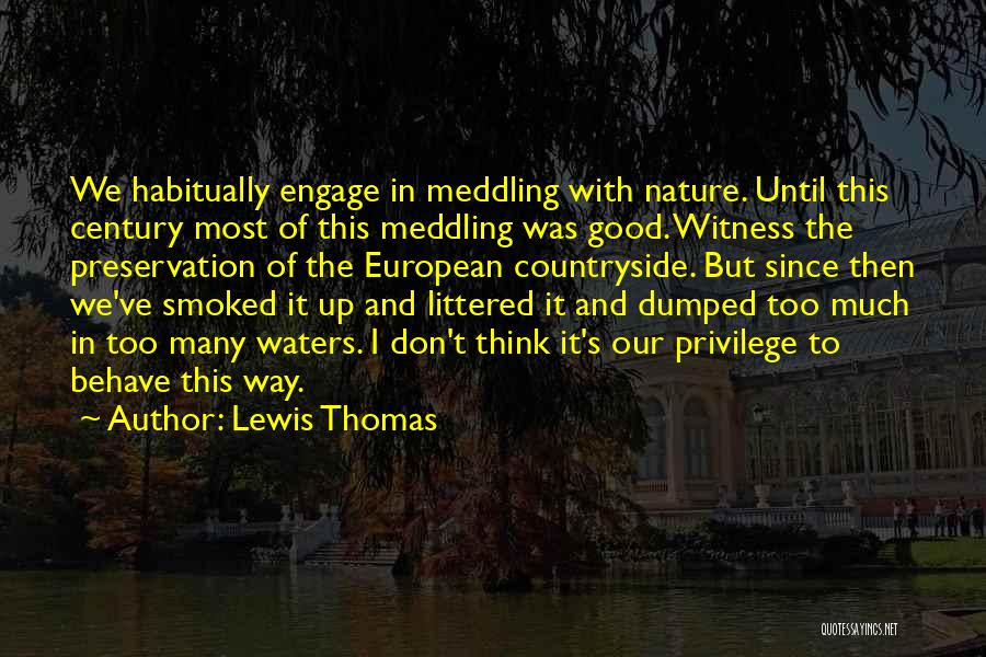 Lewis Thomas Quotes: We Habitually Engage In Meddling With Nature. Until This Century Most Of This Meddling Was Good. Witness The Preservation Of