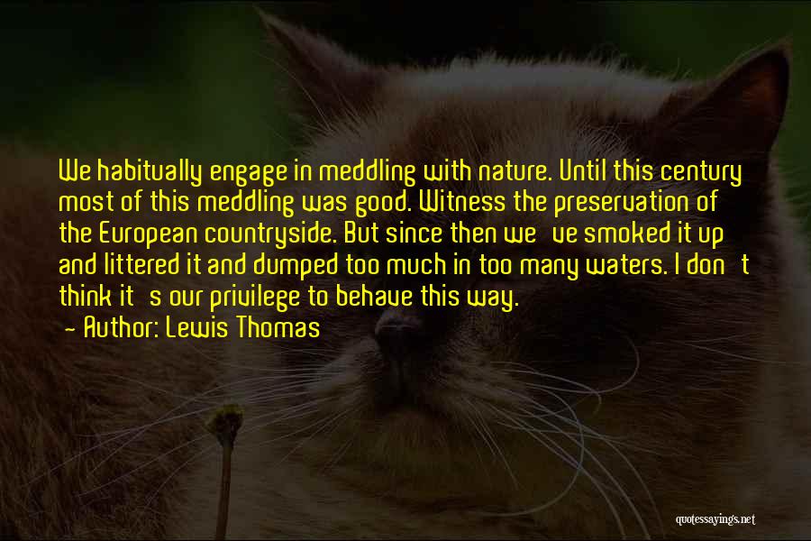 Lewis Thomas Quotes: We Habitually Engage In Meddling With Nature. Until This Century Most Of This Meddling Was Good. Witness The Preservation Of