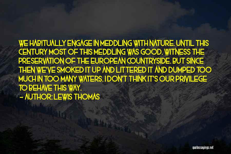 Lewis Thomas Quotes: We Habitually Engage In Meddling With Nature. Until This Century Most Of This Meddling Was Good. Witness The Preservation Of