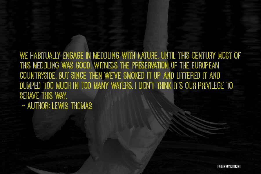 Lewis Thomas Quotes: We Habitually Engage In Meddling With Nature. Until This Century Most Of This Meddling Was Good. Witness The Preservation Of