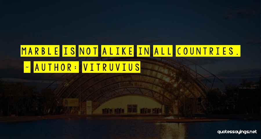 Vitruvius Quotes: Marble Is Not Alike In All Countries.