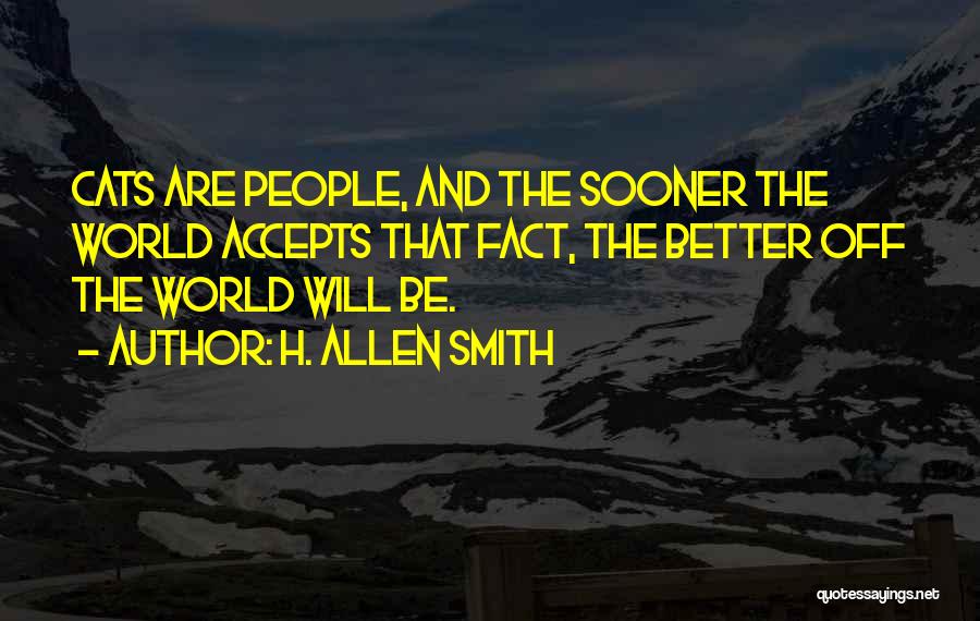 H. Allen Smith Quotes: Cats Are People, And The Sooner The World Accepts That Fact, The Better Off The World Will Be.