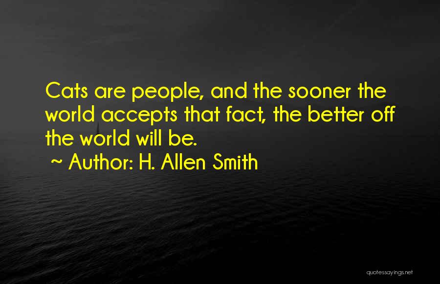H. Allen Smith Quotes: Cats Are People, And The Sooner The World Accepts That Fact, The Better Off The World Will Be.