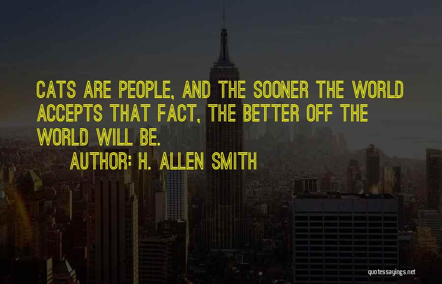 H. Allen Smith Quotes: Cats Are People, And The Sooner The World Accepts That Fact, The Better Off The World Will Be.
