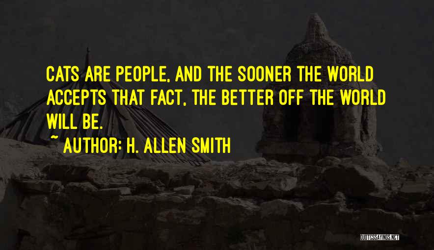 H. Allen Smith Quotes: Cats Are People, And The Sooner The World Accepts That Fact, The Better Off The World Will Be.