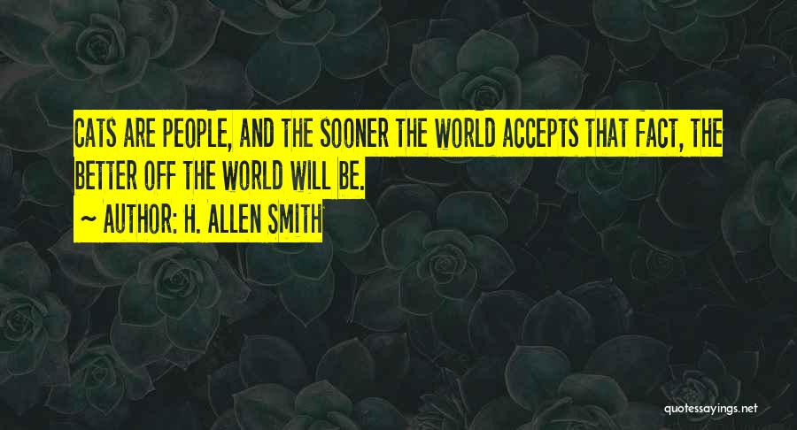 H. Allen Smith Quotes: Cats Are People, And The Sooner The World Accepts That Fact, The Better Off The World Will Be.