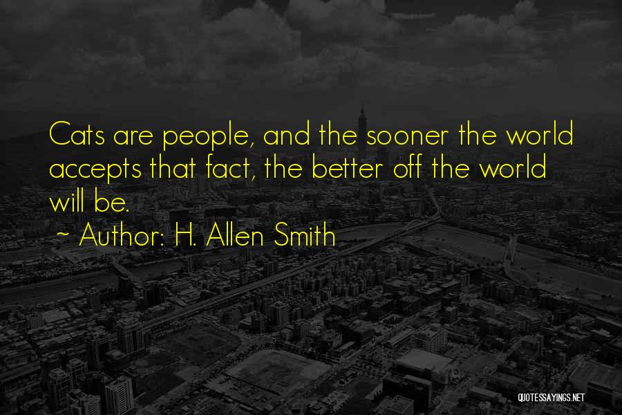 H. Allen Smith Quotes: Cats Are People, And The Sooner The World Accepts That Fact, The Better Off The World Will Be.