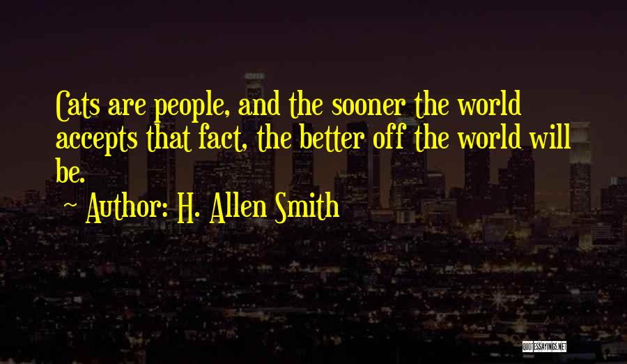 H. Allen Smith Quotes: Cats Are People, And The Sooner The World Accepts That Fact, The Better Off The World Will Be.