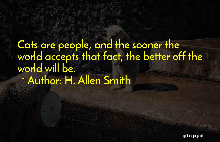 H. Allen Smith Quotes: Cats Are People, And The Sooner The World Accepts That Fact, The Better Off The World Will Be.