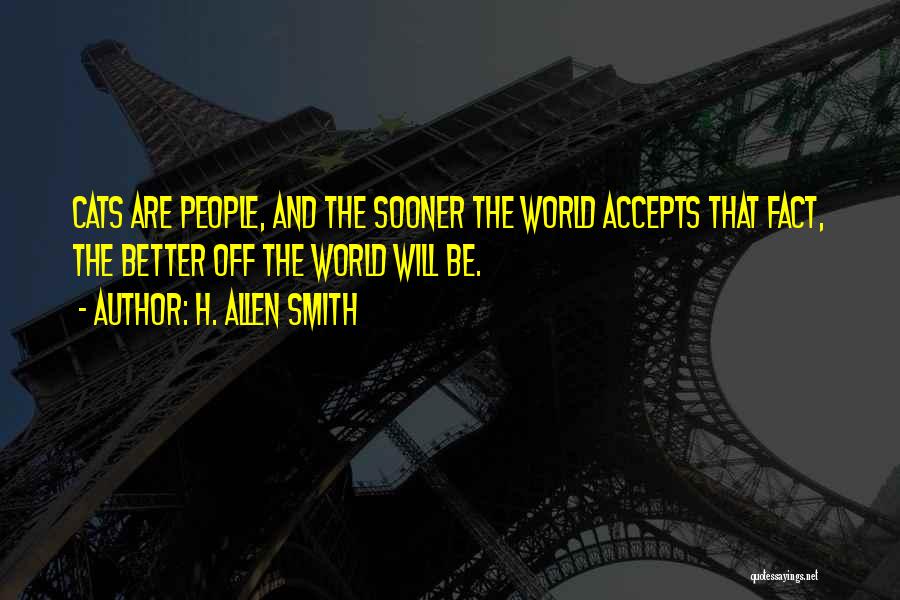 H. Allen Smith Quotes: Cats Are People, And The Sooner The World Accepts That Fact, The Better Off The World Will Be.