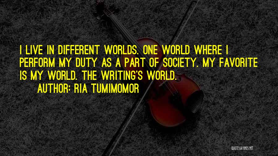 Ria Tumimomor Quotes: I Live In Different Worlds. One World Where I Perform My Duty As A Part Of Society. My Favorite Is