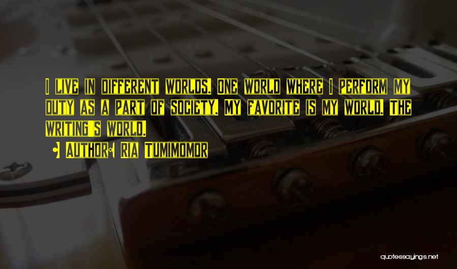 Ria Tumimomor Quotes: I Live In Different Worlds. One World Where I Perform My Duty As A Part Of Society. My Favorite Is