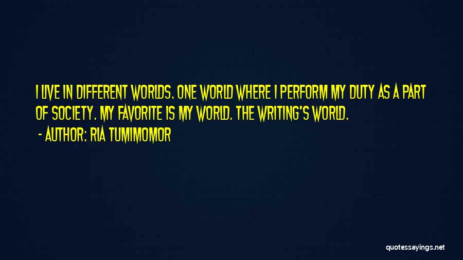 Ria Tumimomor Quotes: I Live In Different Worlds. One World Where I Perform My Duty As A Part Of Society. My Favorite Is