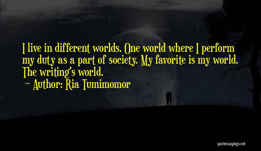 Ria Tumimomor Quotes: I Live In Different Worlds. One World Where I Perform My Duty As A Part Of Society. My Favorite Is