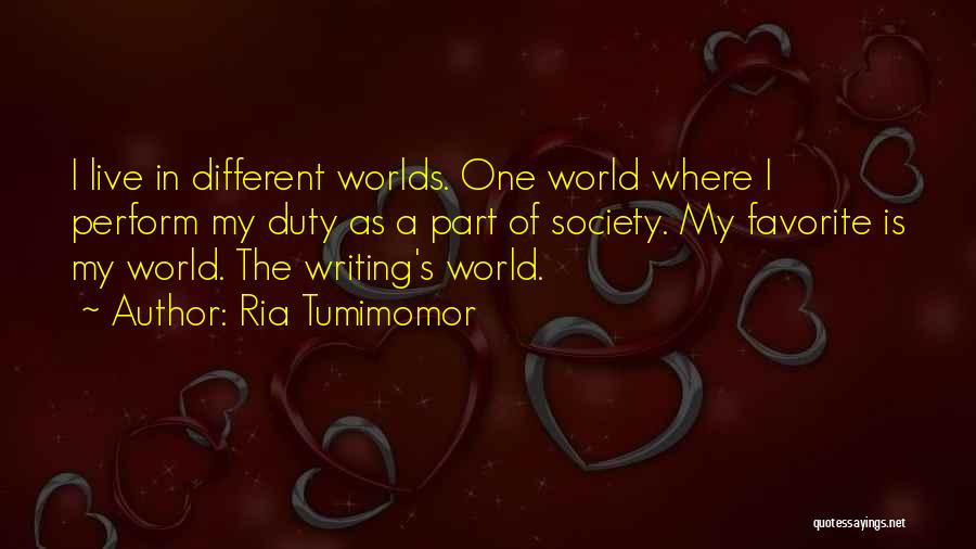 Ria Tumimomor Quotes: I Live In Different Worlds. One World Where I Perform My Duty As A Part Of Society. My Favorite Is