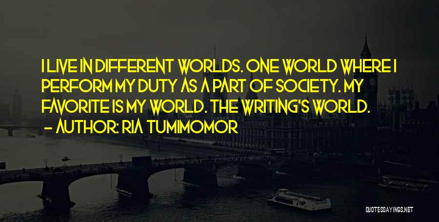Ria Tumimomor Quotes: I Live In Different Worlds. One World Where I Perform My Duty As A Part Of Society. My Favorite Is