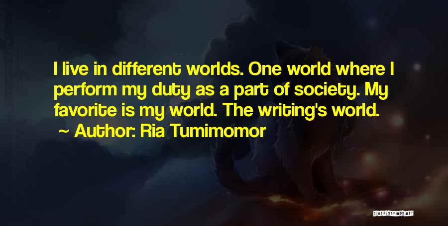Ria Tumimomor Quotes: I Live In Different Worlds. One World Where I Perform My Duty As A Part Of Society. My Favorite Is