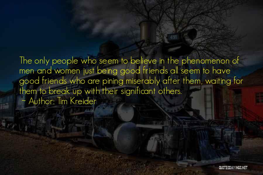 Tim Kreider Quotes: The Only People Who Seem To Believe In The Phenomenon Of Men And Women Just Being Good Friends All Seem