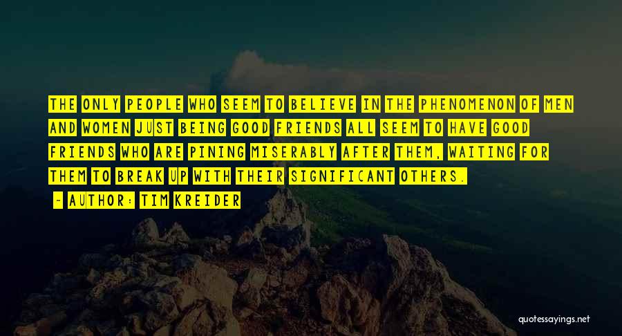 Tim Kreider Quotes: The Only People Who Seem To Believe In The Phenomenon Of Men And Women Just Being Good Friends All Seem