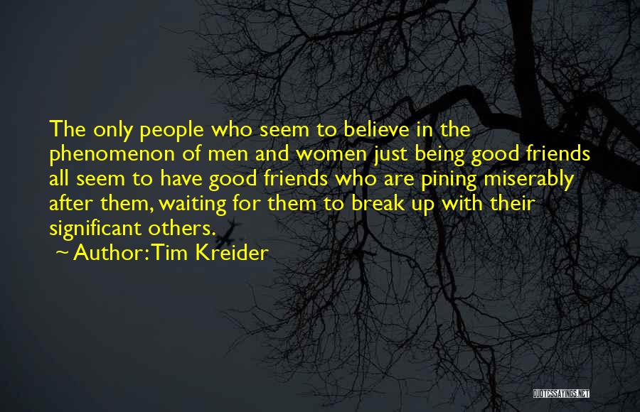 Tim Kreider Quotes: The Only People Who Seem To Believe In The Phenomenon Of Men And Women Just Being Good Friends All Seem