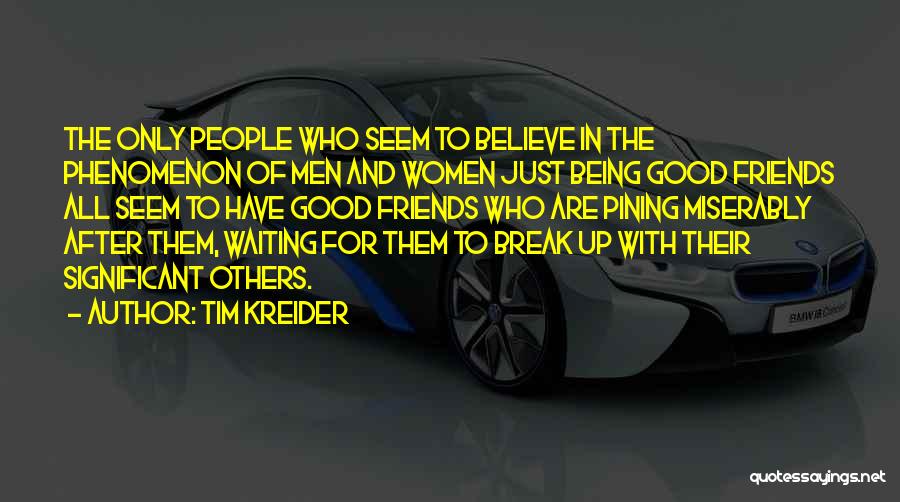 Tim Kreider Quotes: The Only People Who Seem To Believe In The Phenomenon Of Men And Women Just Being Good Friends All Seem