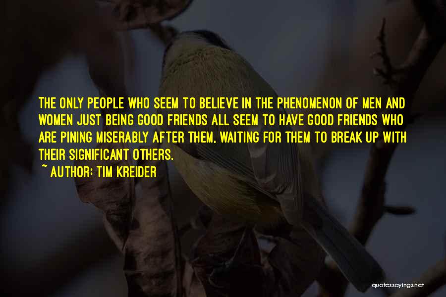 Tim Kreider Quotes: The Only People Who Seem To Believe In The Phenomenon Of Men And Women Just Being Good Friends All Seem