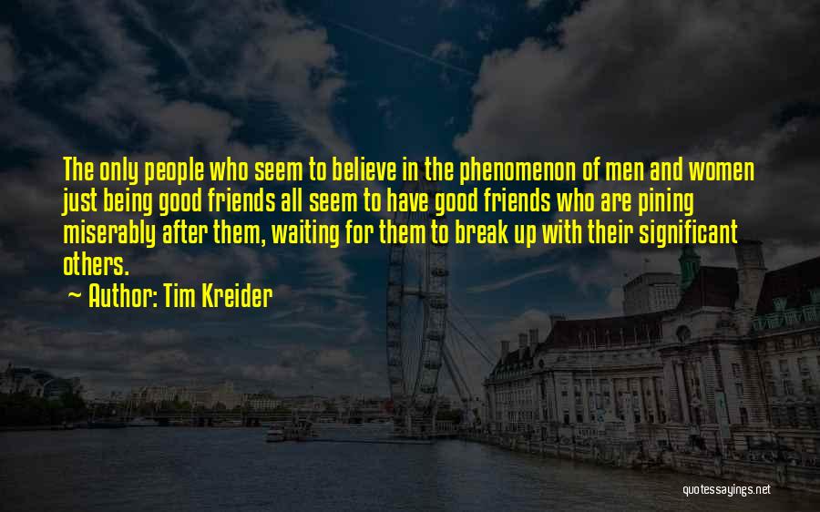 Tim Kreider Quotes: The Only People Who Seem To Believe In The Phenomenon Of Men And Women Just Being Good Friends All Seem