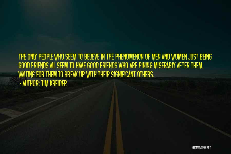 Tim Kreider Quotes: The Only People Who Seem To Believe In The Phenomenon Of Men And Women Just Being Good Friends All Seem