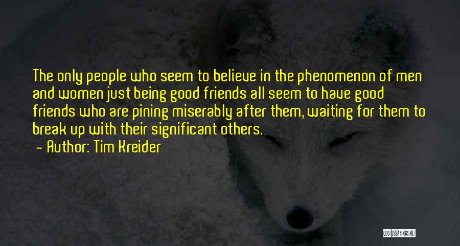 Tim Kreider Quotes: The Only People Who Seem To Believe In The Phenomenon Of Men And Women Just Being Good Friends All Seem