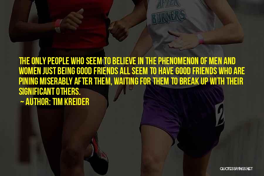Tim Kreider Quotes: The Only People Who Seem To Believe In The Phenomenon Of Men And Women Just Being Good Friends All Seem