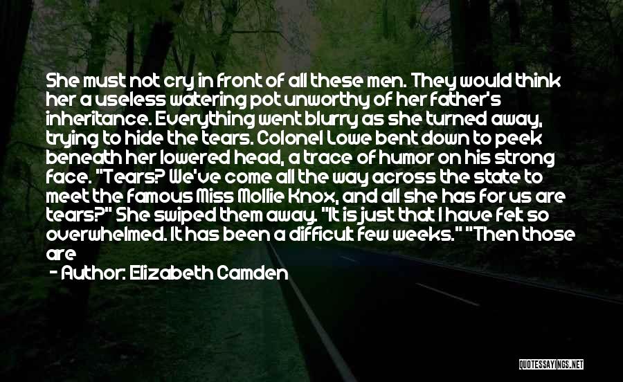 Elizabeth Camden Quotes: She Must Not Cry In Front Of All These Men. They Would Think Her A Useless Watering Pot Unworthy Of