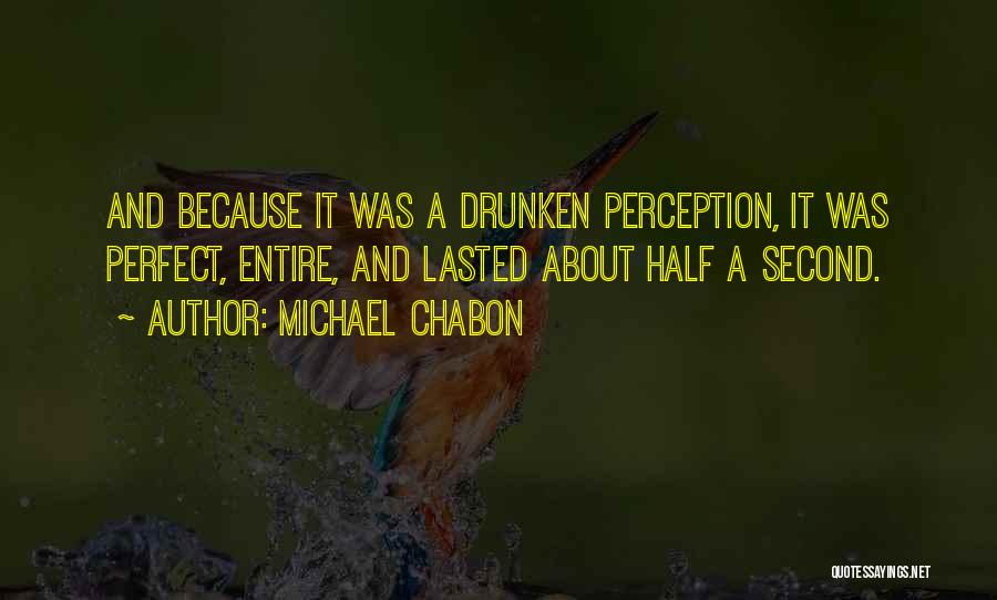 Michael Chabon Quotes: And Because It Was A Drunken Perception, It Was Perfect, Entire, And Lasted About Half A Second.