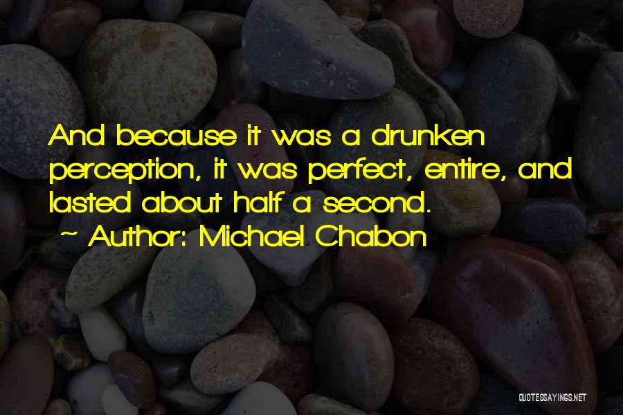 Michael Chabon Quotes: And Because It Was A Drunken Perception, It Was Perfect, Entire, And Lasted About Half A Second.