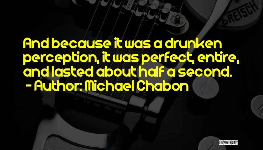 Michael Chabon Quotes: And Because It Was A Drunken Perception, It Was Perfect, Entire, And Lasted About Half A Second.