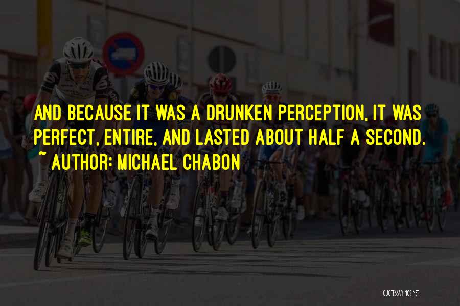 Michael Chabon Quotes: And Because It Was A Drunken Perception, It Was Perfect, Entire, And Lasted About Half A Second.