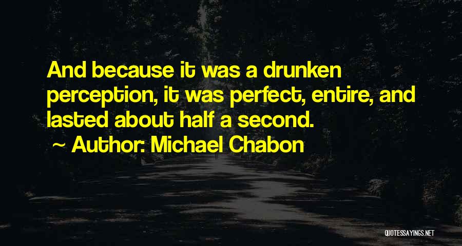 Michael Chabon Quotes: And Because It Was A Drunken Perception, It Was Perfect, Entire, And Lasted About Half A Second.