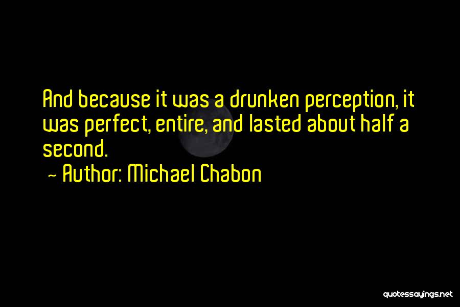 Michael Chabon Quotes: And Because It Was A Drunken Perception, It Was Perfect, Entire, And Lasted About Half A Second.