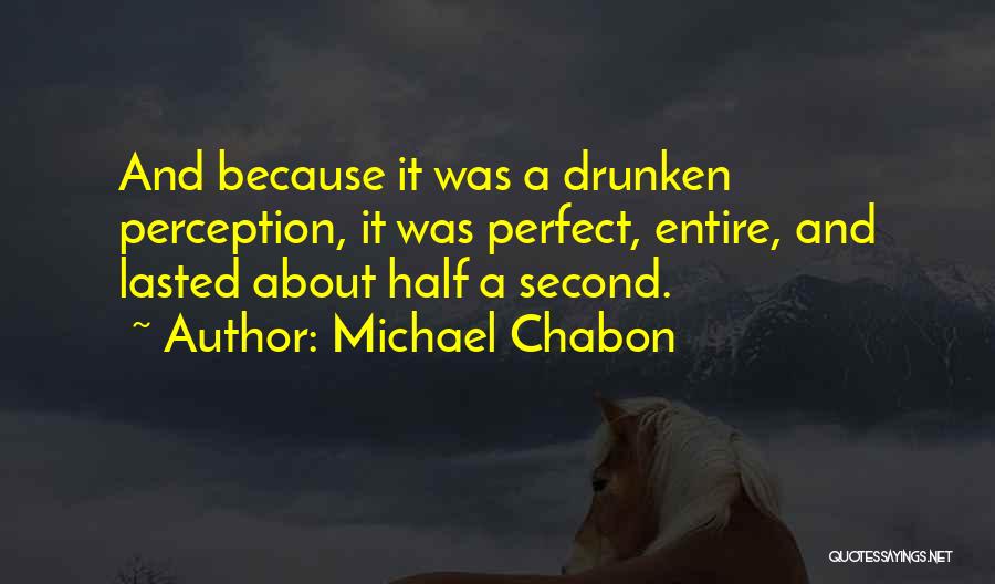 Michael Chabon Quotes: And Because It Was A Drunken Perception, It Was Perfect, Entire, And Lasted About Half A Second.