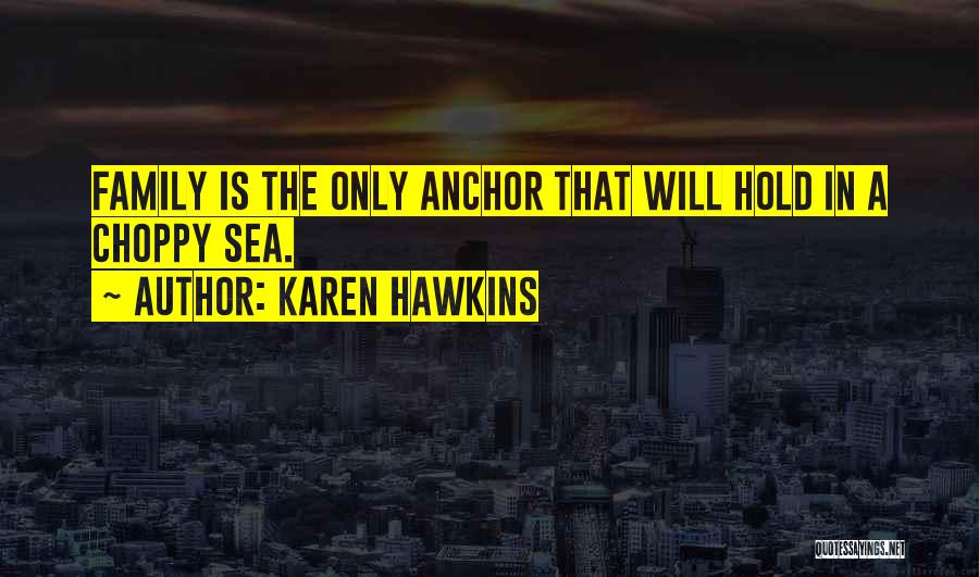 Karen Hawkins Quotes: Family Is The Only Anchor That Will Hold In A Choppy Sea.
