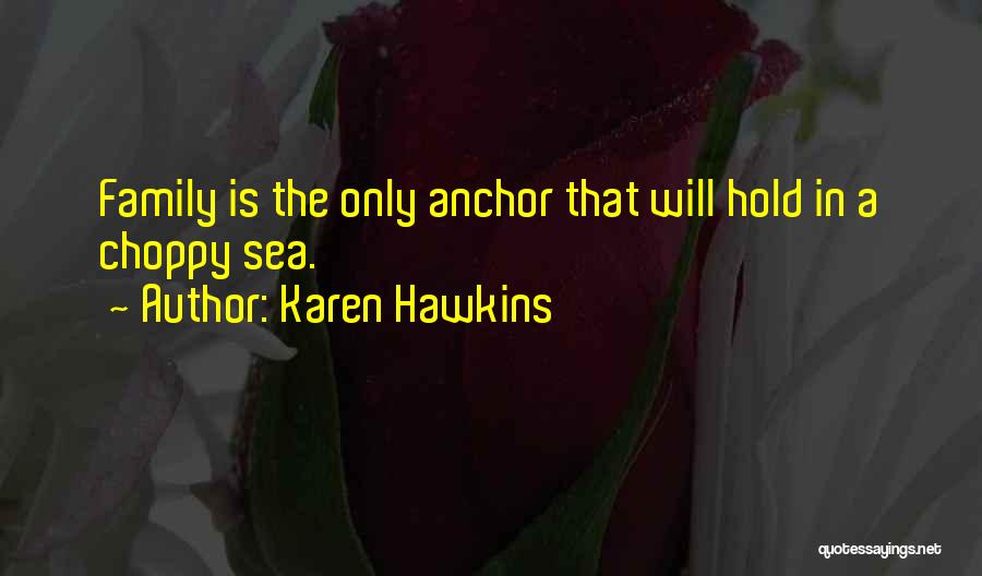 Karen Hawkins Quotes: Family Is The Only Anchor That Will Hold In A Choppy Sea.